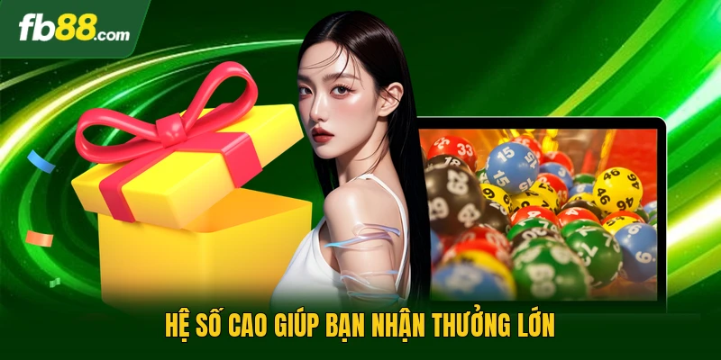 Hệ số cao giúp bạn nhận thưởng lớn