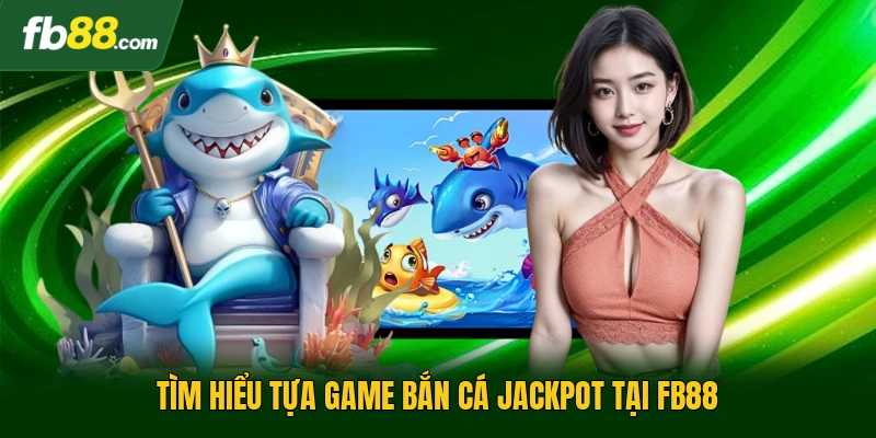 Tìm hiểu tựa game bắn cá Jackpot tại FB88