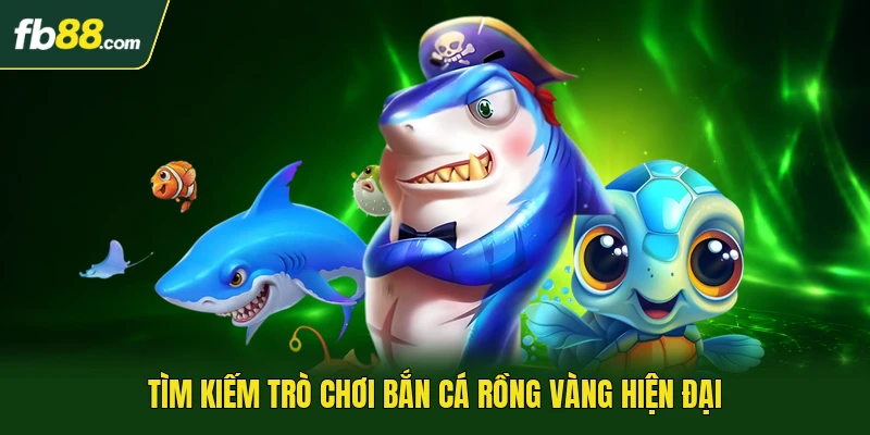 Tìm kiếm trò chơi bắn cá Rồng Vàng hiện đại