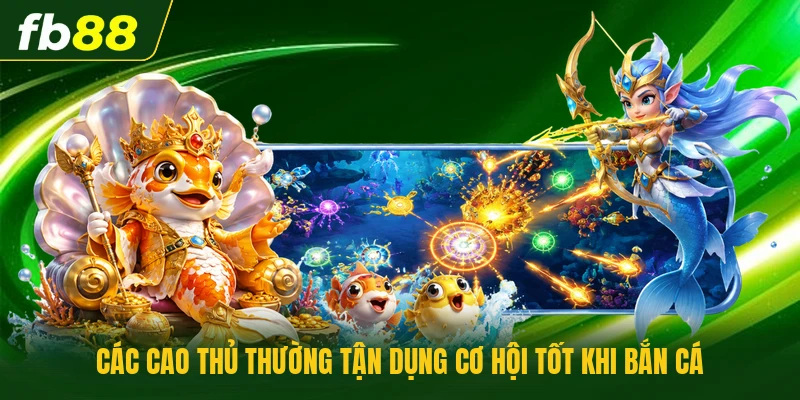Kinh Nghiệm Bắn Cá Online Giúp Săn Thưởng Hiệu Quả Nhất 2 Các cao thủ thường tận dụng cơ hội tốt khi bắn cá