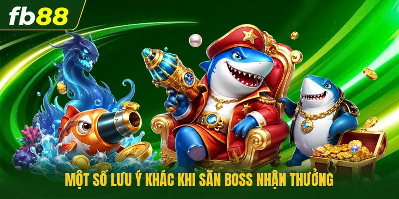Cách Săn Boss Bắn Cá Hiệu Quả - Chiến Thuật Chuẩn Từ Cao Thủ 3 Một số lưu ý khác khi săn boss nhận thưởng