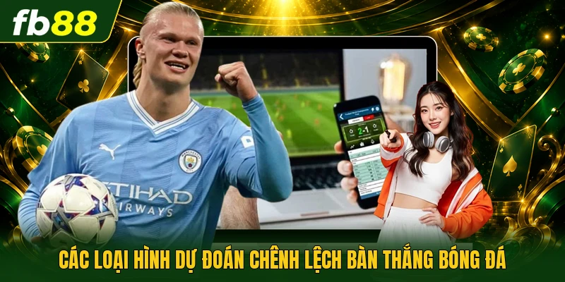 Kèo Cách Biệt Tỷ Số Là Gì - Cách Chơi Hiệu Quả Nhất 2 Các loại hình dự đoán chênh lệch bàn thắng bóng đá