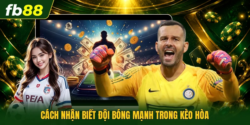 Cách nhận biết đội bóng mạnh trong kèo hòa