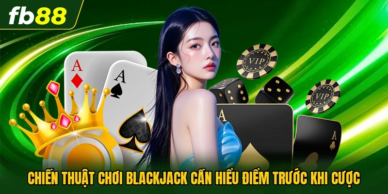 Chiến Thuật Chơi Blackjack - Hướng Dẫn Cách Đọc Chi Tiết 1 Chiến thuật chơi blackjack cần hiểu điểm trước khi cược