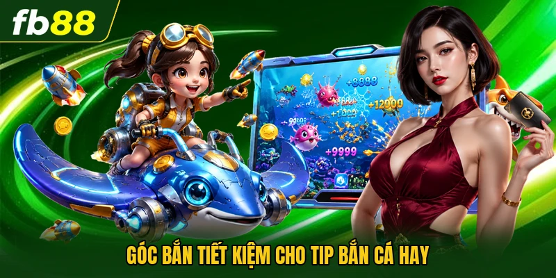 Góc bắn tiết kiệm cho tip bắn cá hay