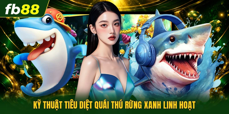 Kỹ thuật tiêu diệt quái thú rừng xanh linh hoạt