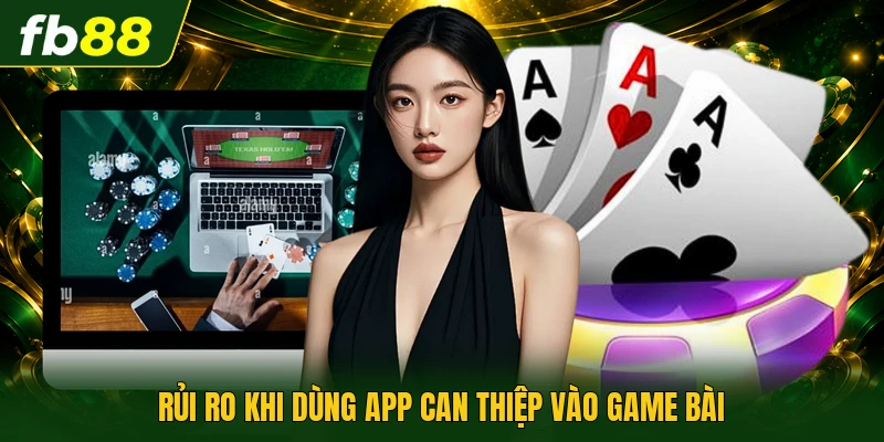 Rủi ro khi dùng app can thiệp vào game bài