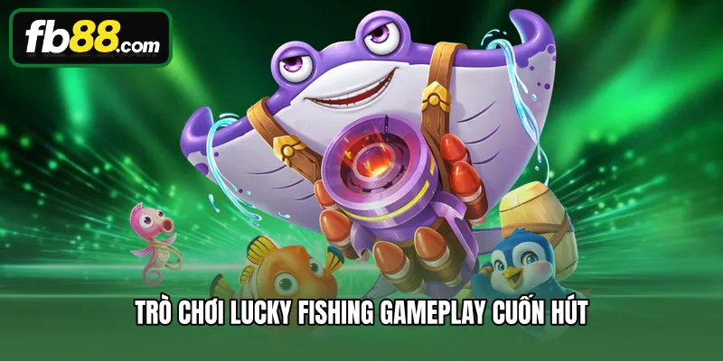Trò chơi Lucky Fishing gameplay cuốn hút