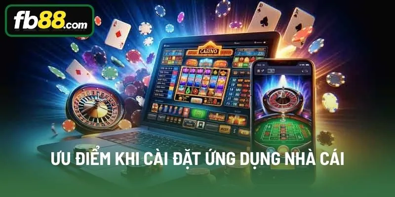 Ưu điểm khi cài đặt ứng dụng nhà cái