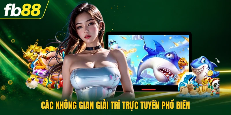 Các không gian giải trí trực tuyến phổ biến
