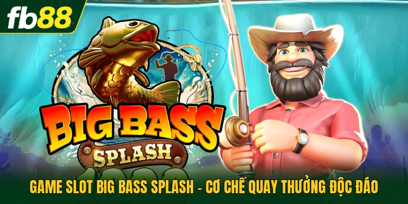 Game Slot Big Bass Splash - Cơ Chế Quay Thưởng Độc Đáo