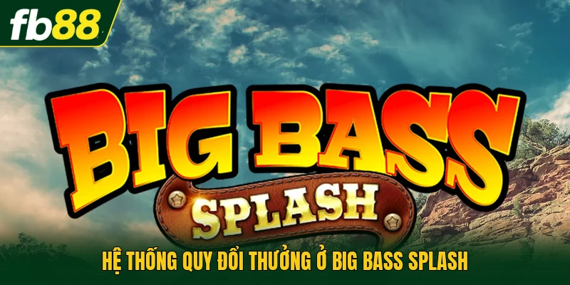 Hệ thống quy đổi thưởng ở Big Bass Splash