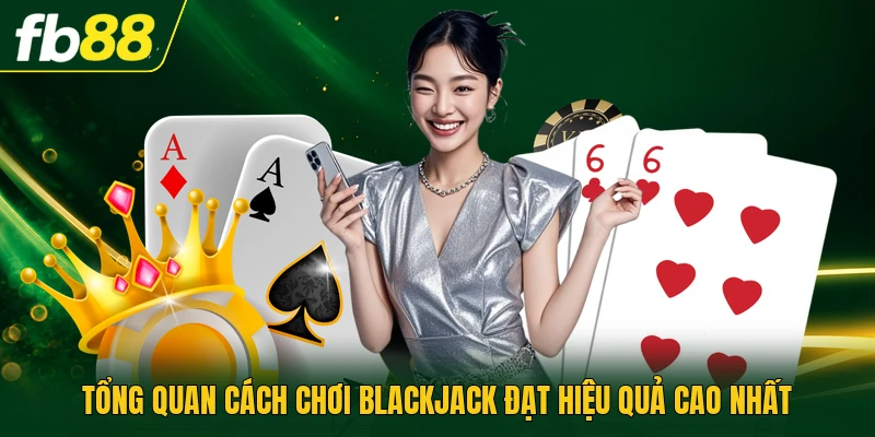Tổng quan cách chơi blackjack đạt hiệu quả cao nhất