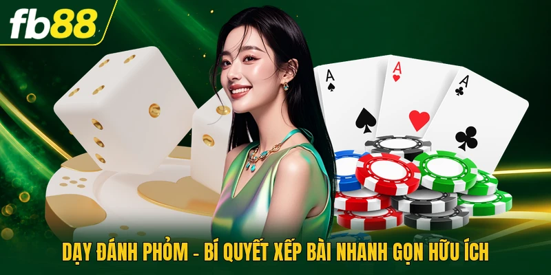 Dạy Đánh Phỏm - Bí Quyết Xếp Bài Nhanh Gọn Hữu Ích