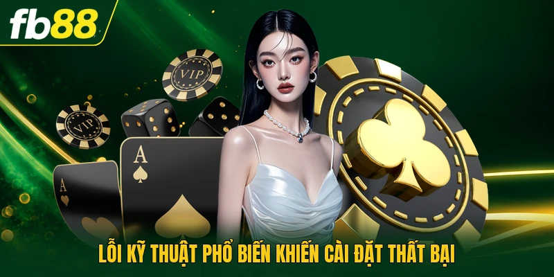 Lỗi kỹ thuật phổ biến khiến cài đặt thất bại